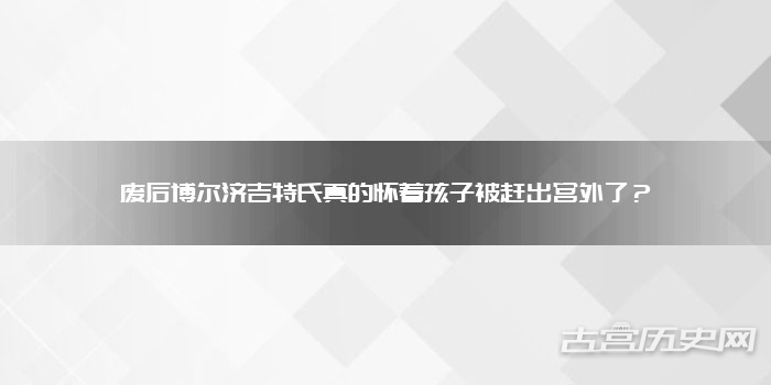 废后博尔济吉特氏真的怀着孩子被赶出宫外了？