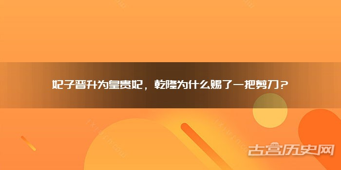 妃子晋升为皇贵妃，乾隆为什么赐了一把剪刀？